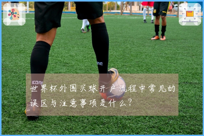 世界杯外围买球开户流程中常见的误区与注意事项是什么？