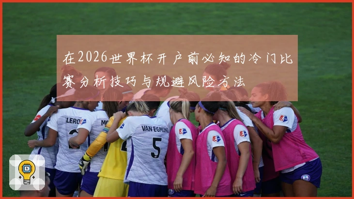 在2026世界杯开户前必知的冷门比赛分析技巧与规避风险方法
