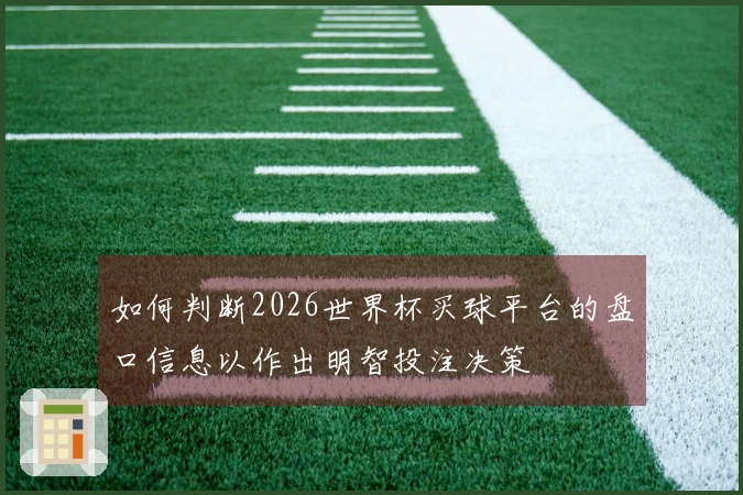 如何判断2026世界杯买球平台的盘口信息以作出明智投注决策