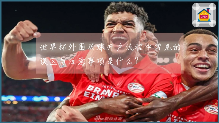 世界杯外围买球开户流程中常见的误区与注意事项是什么？