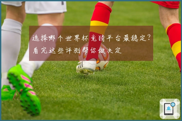 选择哪个世界杯竞猜平台最稳定？看完这些评测帮你做决定